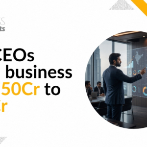 How CEOs Scale a Business from ₹50Cr to ₹200Cr